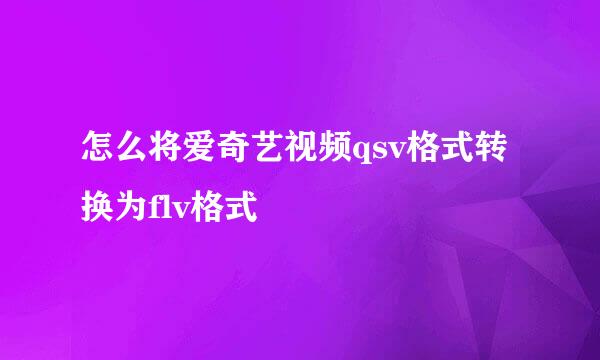怎么将爱奇艺视频qsv格式转换为flv格式