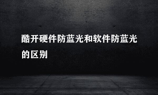 酷开硬件防蓝光和软件防蓝光的区别