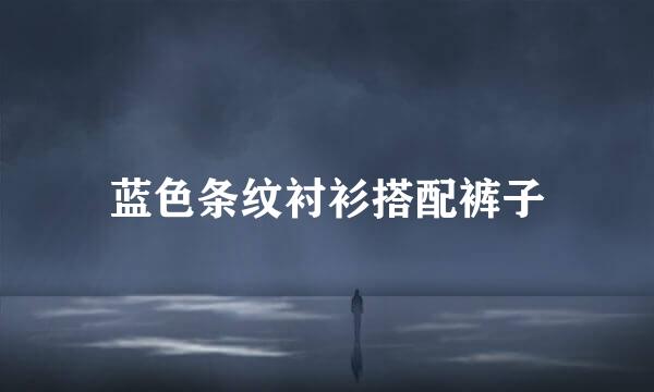 蓝色条纹衬衫搭配裤子