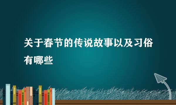 关于春节的传说故事以及习俗有哪些