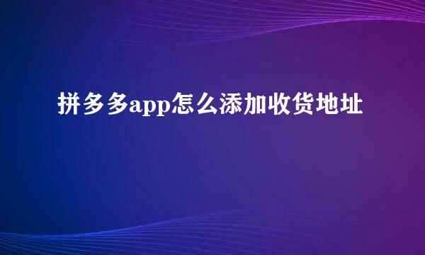 拼多多app怎么添加收货地址