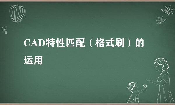 CAD特性匹配（格式刷）的运用