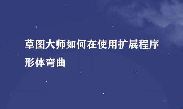 草图大师如何在使用扩展程序形体弯曲