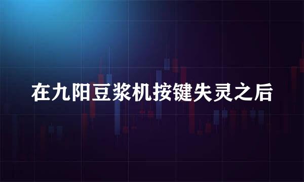 在九阳豆浆机按键失灵之后