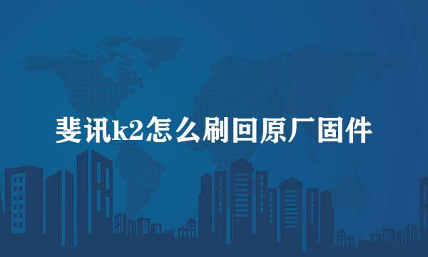 斐讯k2怎么刷回原厂固件