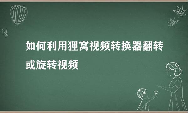如何利用狸窝视频转换器翻转或旋转视频