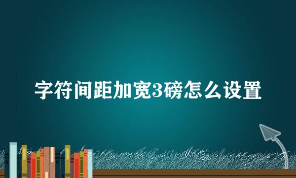 字符间距加宽3磅怎么设置
