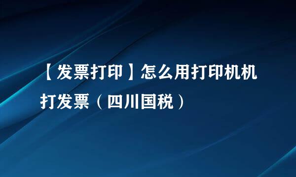 【发票打印】怎么用打印机机打发票（四川国税）