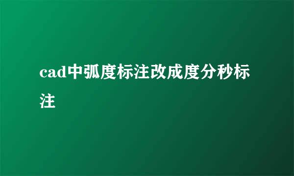 cad中弧度标注改成度分秒标注
