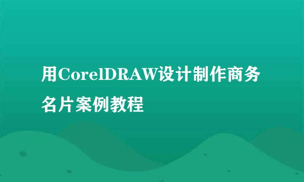 用CorelDRAW设计制作商务名片案例教程