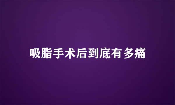 吸脂手术后到底有多痛
