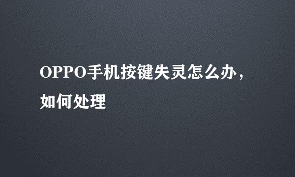 OPPO手机按键失灵怎么办，如何处理