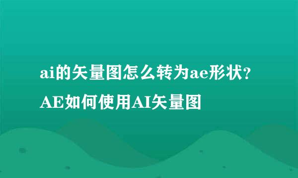 ai的矢量图怎么转为ae形状？AE如何使用AI矢量图