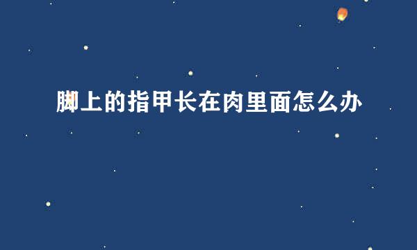 脚上的指甲长在肉里面怎么办