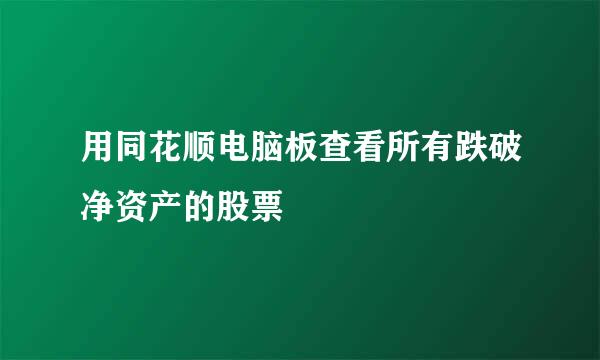 用同花顺电脑板查看所有跌破净资产的股票
