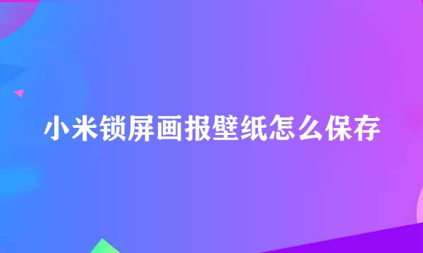 小米锁屏画报壁纸怎么保存