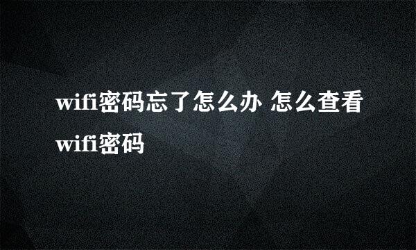 wifi密码忘了怎么办 怎么查看wifi密码
