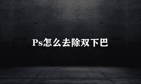 Ps怎么去除双下巴