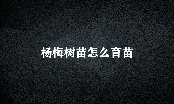 杨梅树苗怎么育苗