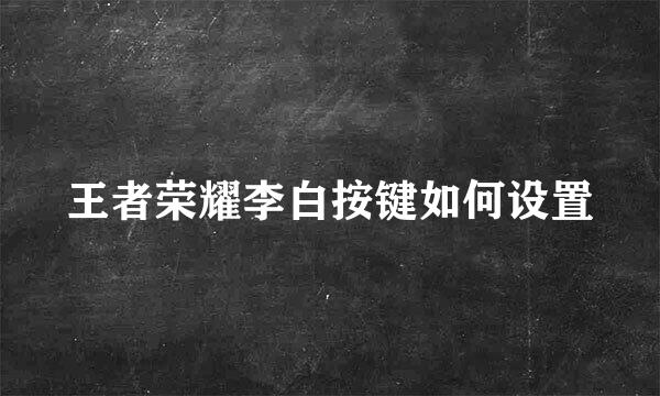 王者荣耀李白按键如何设置