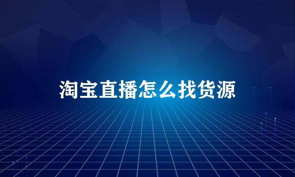 淘宝直播怎么找货源