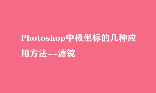 Photoshop中极坐标的几种应用方法--滤镜