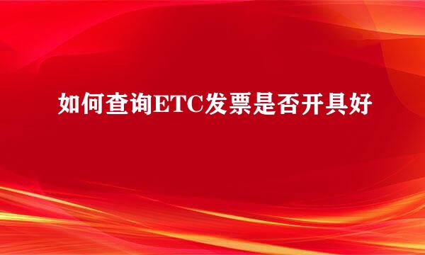 如何查询ETC发票是否开具好