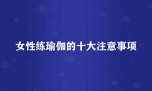 女性练瑜伽的十大注意事项