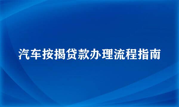 汽车按揭贷款办理流程指南