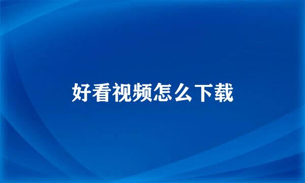 好看视频怎么下载