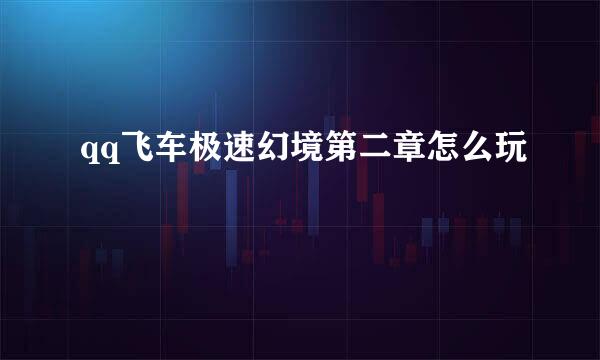 qq飞车极速幻境第二章怎么玩