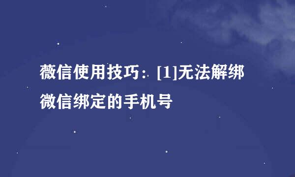 薇信使用技巧：[1]无法解绑微信绑定的手机号
