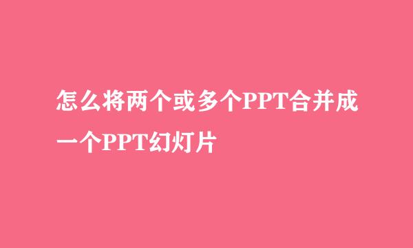 怎么将两个或多个PPT合并成一个PPT幻灯片