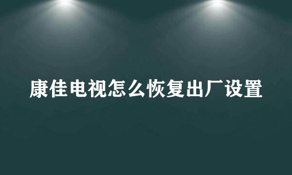 康佳电视怎么恢复出厂设置