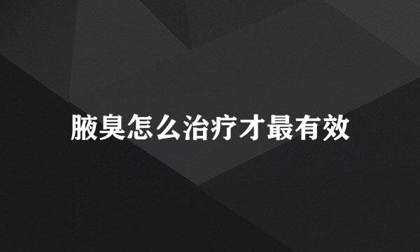 腋臭怎么治疗才最有效