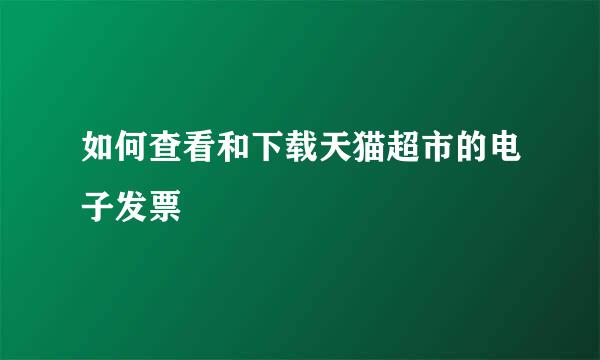 如何查看和下载天猫超市的电子发票