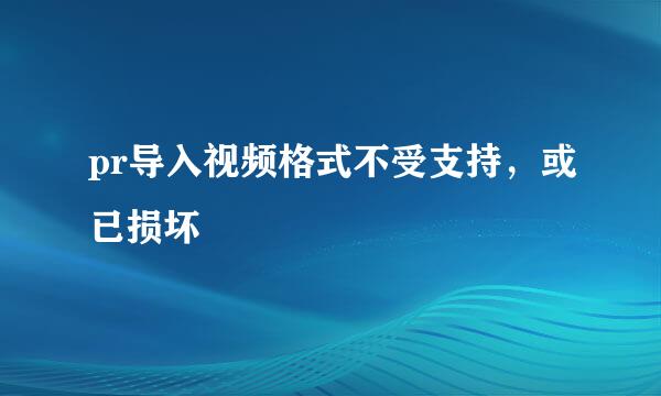 pr导入视频格式不受支持，或已损坏
