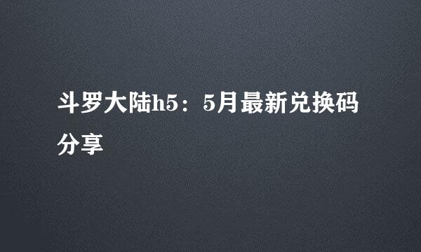 斗罗大陆h5：5月最新兑换码分享