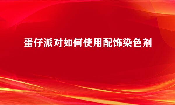 蛋仔派对如何使用配饰染色剂
