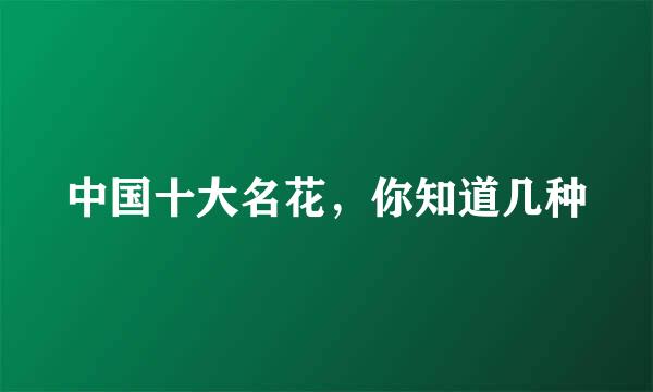 中国十大名花，你知道几种