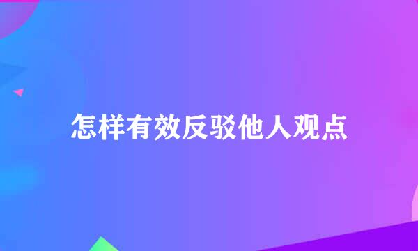 怎样有效反驳他人观点