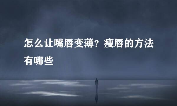 怎么让嘴唇变薄？瘦唇的方法有哪些