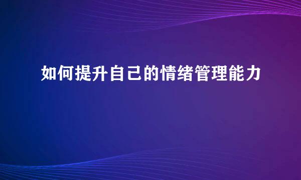 如何提升自己的情绪管理能力