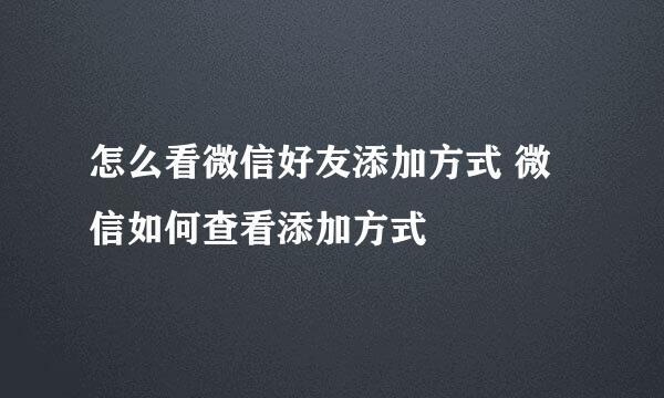 怎么看微信好友添加方式 微信如何查看添加方式