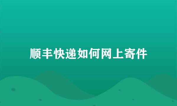 顺丰快递如何网上寄件