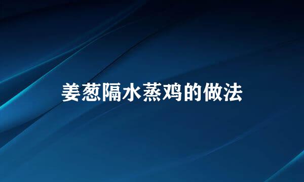 姜葱隔水蒸鸡的做法