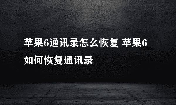 苹果6通讯录怎么恢复 苹果6如何恢复通讯录