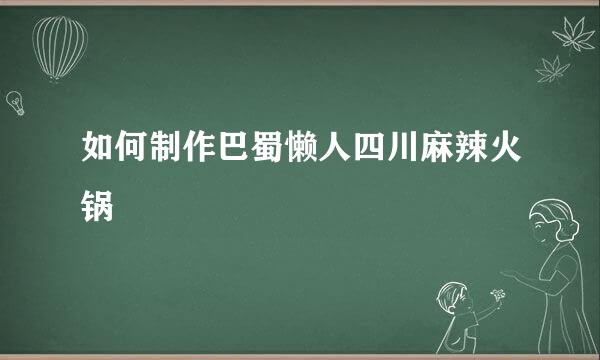 如何制作巴蜀懒人四川麻辣火锅