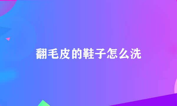 翻毛皮的鞋子怎么洗