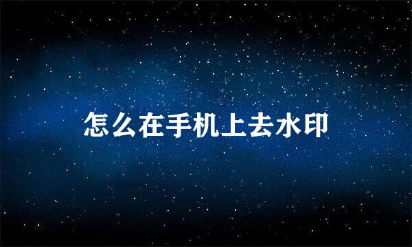 怎么在手机上去水印